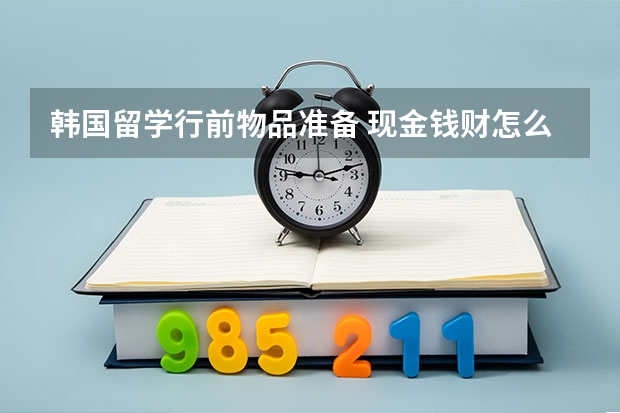 韩国留学行前物品准备 现金钱财怎么带