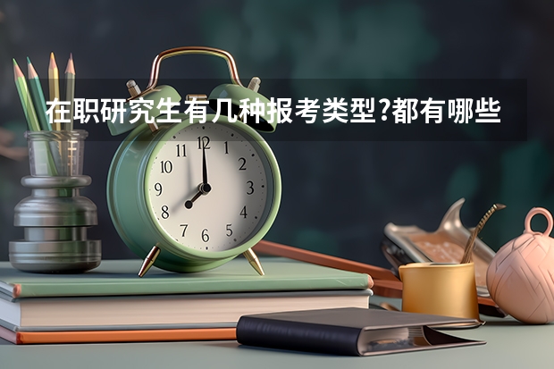 在职研究生有几种报考类型?都有哪些?