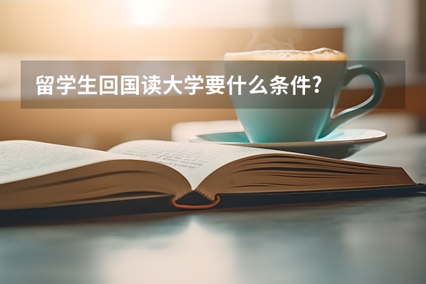 留学生回国读大学要什么条件?