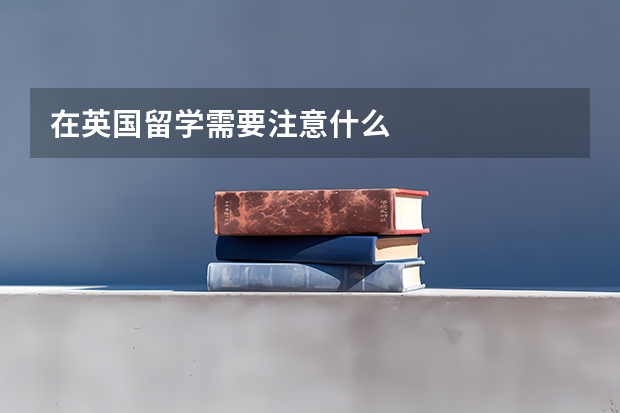 在英国留学需要注意什么