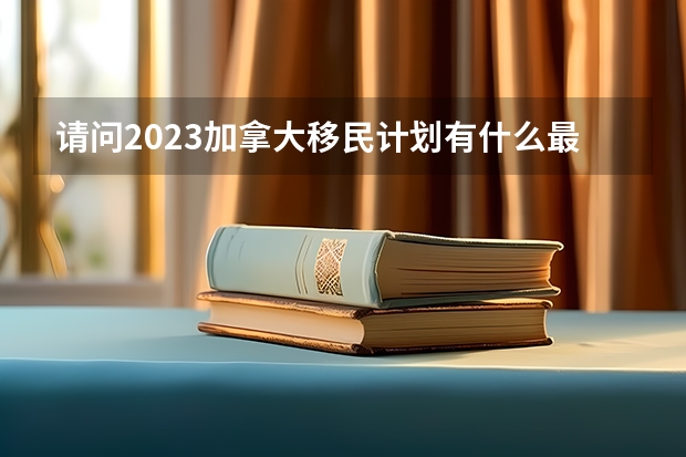 请问2023加拿大移民计划有什么最新消息