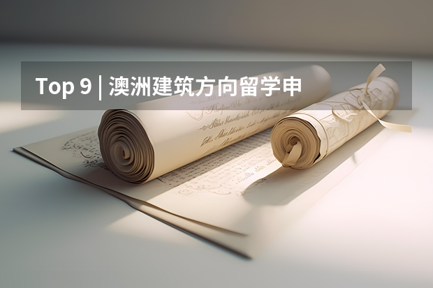 Top 9 | 澳洲建筑方向留学申请详解2024（比较好的艺术留学机构）