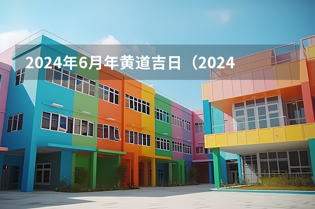 2024年6月年黄道吉日（2024年6月日历表）（日历2024放假）