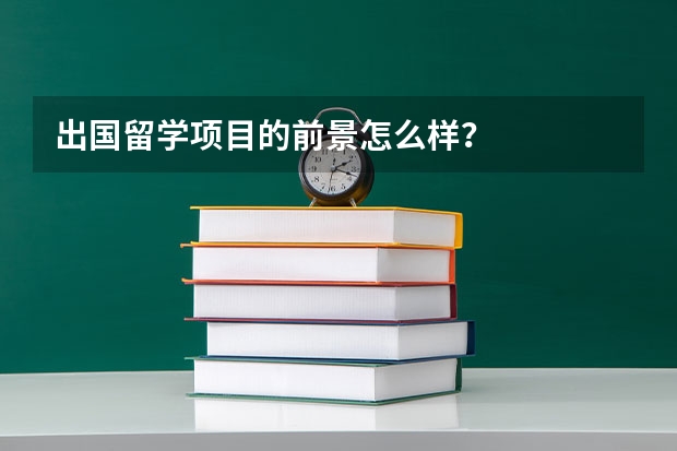 出国留学项目的前景怎么样？