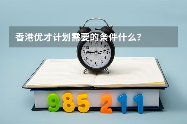 香港优才计划需要的条件什么？