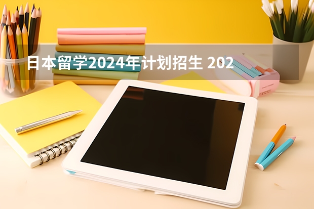 日本留学2024年计划招生 2024年日本留学理科专业大全！！！深度解析专业介绍