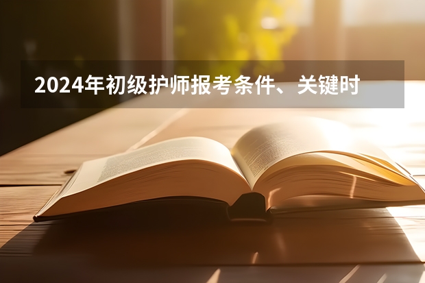 2024年初级护师报考条件、关键时间节点、考核内容及考试方式！（2024年全国医师资格考试报考流程&重要时间节点!记得收藏!）