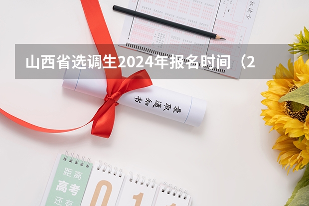 山西省选调生2024年报名时间（2024年选调生报名时间？）