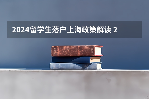 2024留学生落户上海政策解读 2024年高考新政策解读