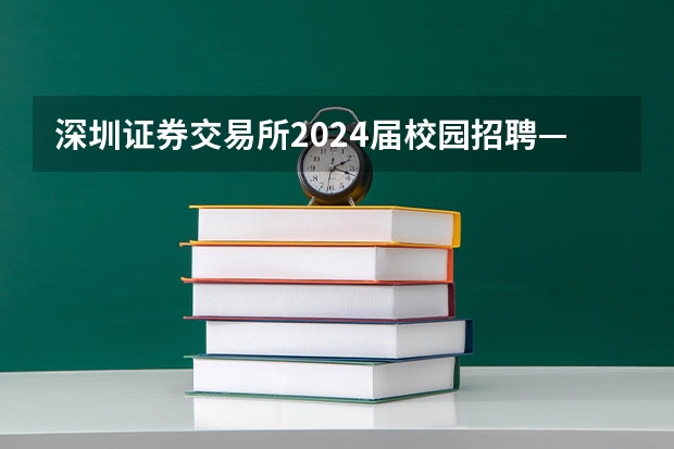 深圳证券交易所2024届校园招聘——薪酬待遇、校招经验与投递建议 深圳招聘2024最新招聘信息