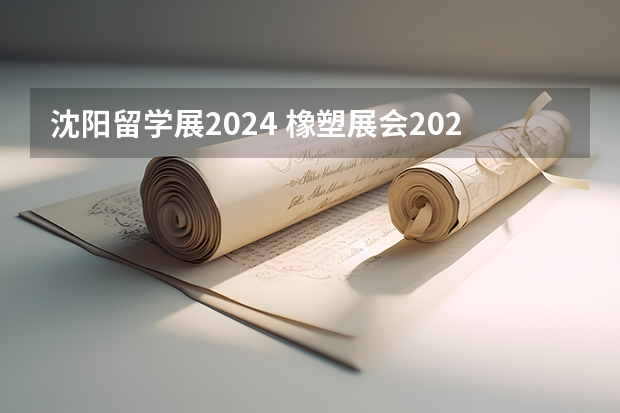 沈阳留学展2024 橡塑展会2024年时间表