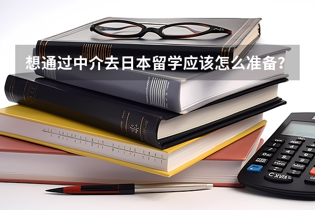 想通过中介去日本留学应该怎么准备？