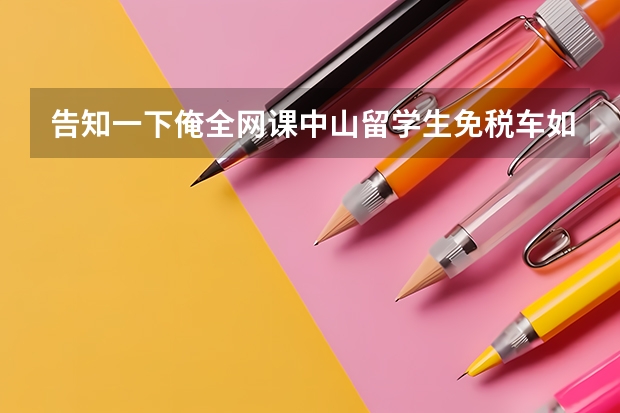 告知一下俺全网课中山留学生免税车如何申请？广州中企业诚谊可以服务吗？