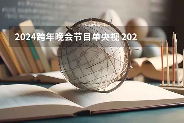 2024跨年晚会节目单央视 2024年央视春晚直播时间是几点