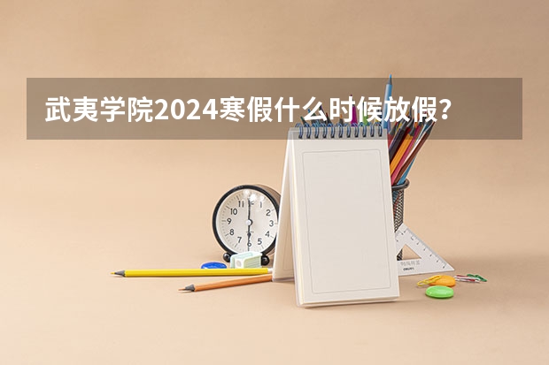 武夷学院2024寒假什么时候放假？