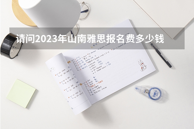 请问2023年山南雅思报名费多少钱