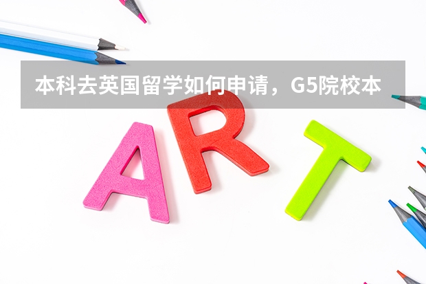 本科去英国留学如何申请，G5院校本科申请指南是什么？