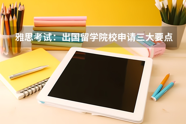 雅思考试：出国留学院校申请三大要点 2023年去韩国留学申请攻略汇总