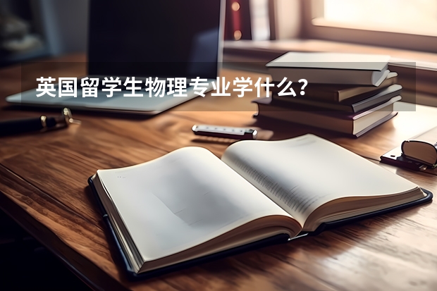 英国留学生物理专业学什么？