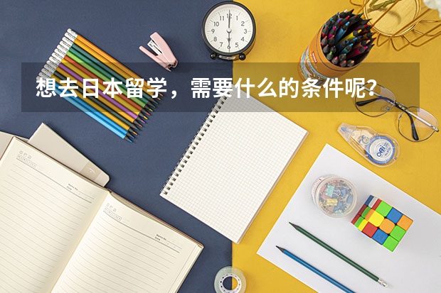 想去日本留学，需要什么的条件呢？