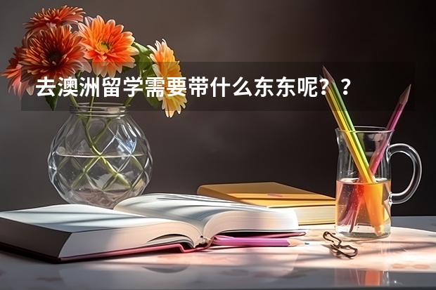 去澳洲留学需要带什么东东呢？？