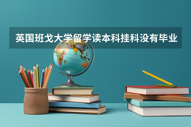 英国班戈大学留学读本科挂科没有毕业怎么办？