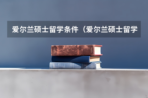 爱尔兰硕士留学条件（爱尔兰硕士留学申请时间）