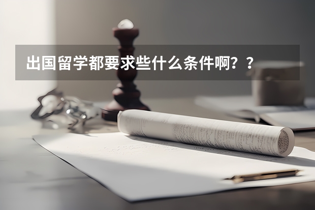 出国留学都要求些什么条件啊？？