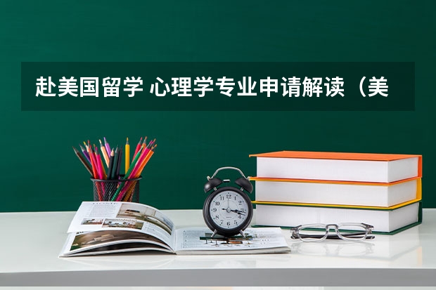 赴美国留学 心理学专业申请解读（美国留学:心理学专业申请全攻略）