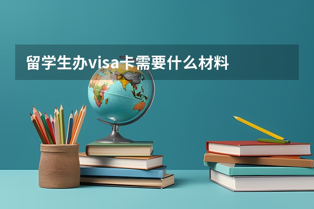 留学生办visa卡需要什么材料