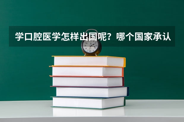 学口腔医学怎样出国呢？哪个国家承认学历？