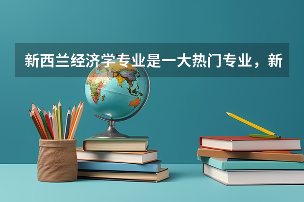 新西兰经济学专业是一大热门专业，新西兰经济学专业怎么样？