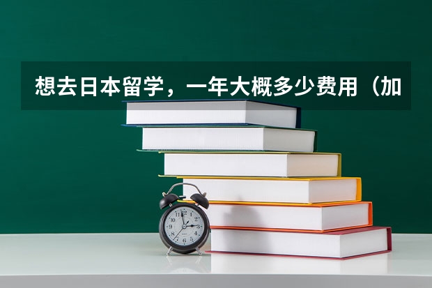 想去日本留学，一年大概多少费用（加生活费）