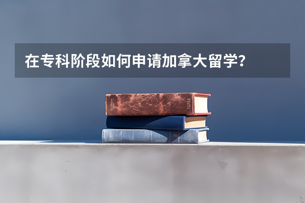 在专科阶段如何申请加拿大留学？