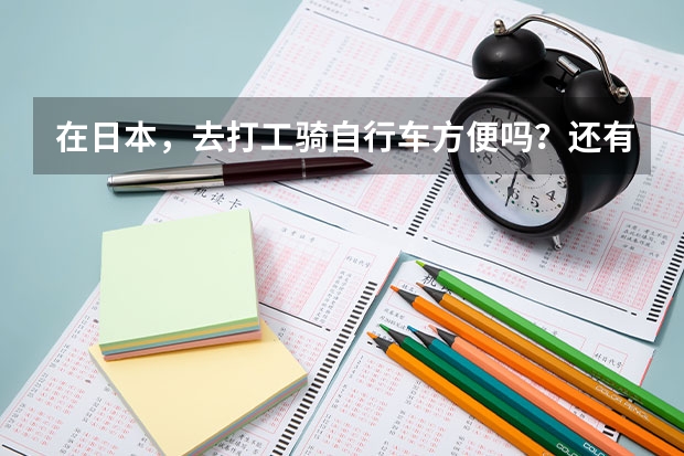 在日本，去打工骑自行车方便吗？还有留学生一般在家自己煮饭吃还是在快餐店吃