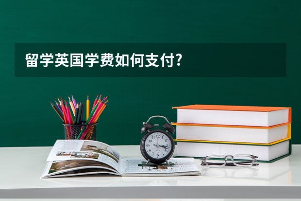 留学英国学费如何支付?