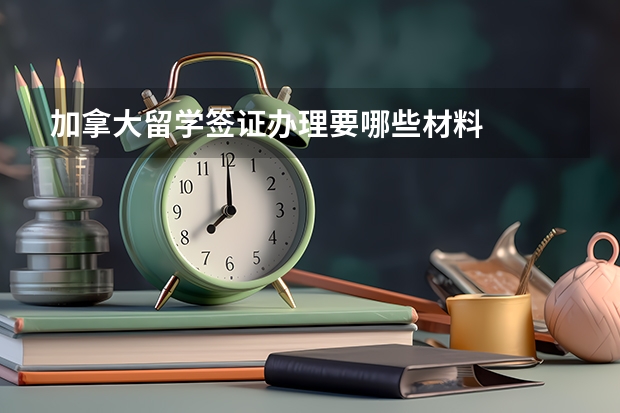 加拿大留学签证办理要哪些材料