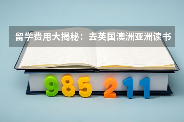 留学费用大揭秘：去英国/澳洲/亚洲读书，要花多少钱？