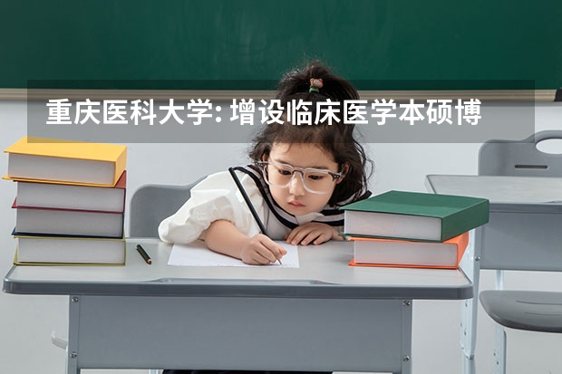 重庆医科大学: 增设临床医学本硕博连读专业, 录取位次会破千吗