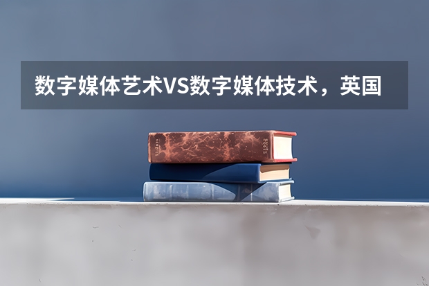 数字媒体艺术VS数字媒体技术，英国留学该怎么选专业