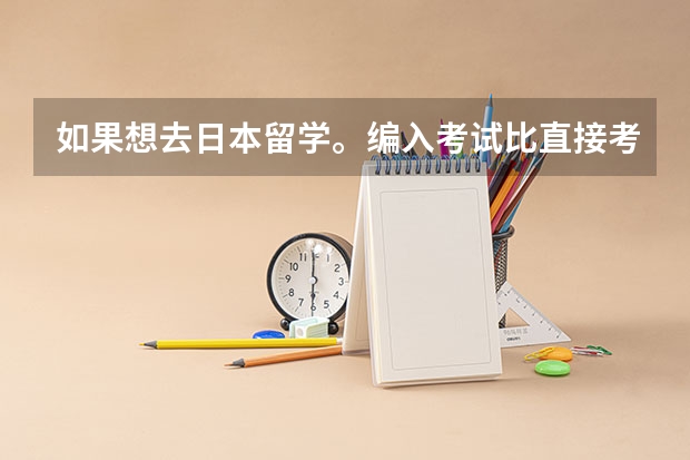 如果想去日本留学。编入考试比直接考研更难么？这样的话为什么不直接选择考研？