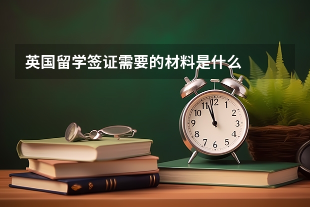 英国留学签证需要的材料是什么