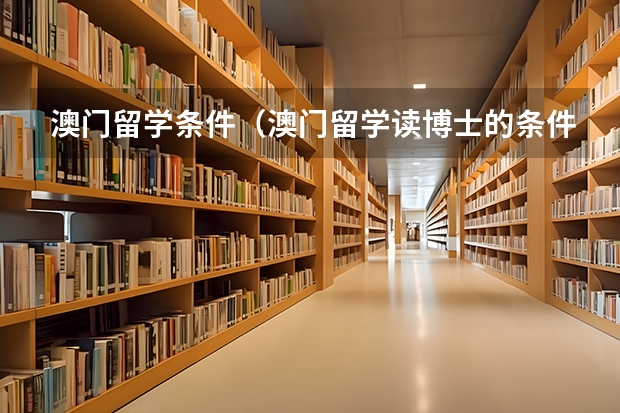 澳门留学条件（澳门留学读博士的条件）