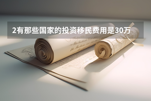 2.有那些国家的投资移民费用是30万元人民币以下的呢?