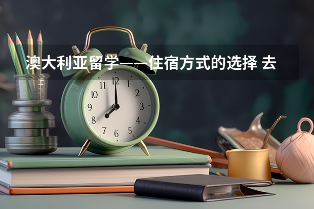 澳大利亚留学——住宿方式的选择 去澳洲留学需要那些条件？