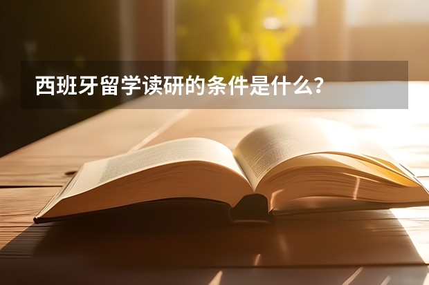 西班牙留学读研的条件是什么？