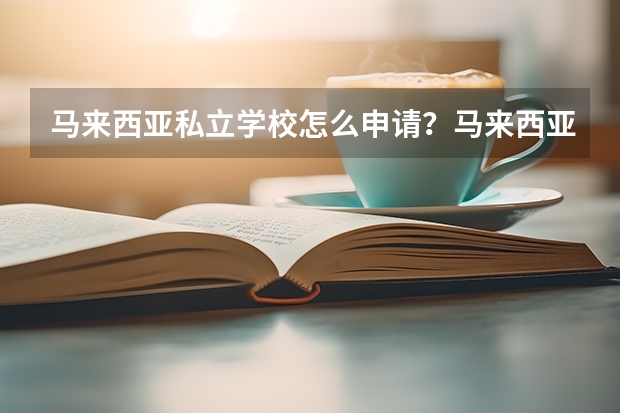 马来西亚私立学校怎么申请？马来西亚私立学校有什么推荐？