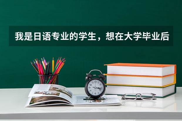 我是日语专业的学生，想在大学毕业后去日本留学。像我这种情况去了日本都可以干什么啊~~