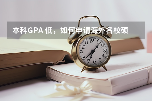 本科GPA 低，如何申请海外名校硕士？