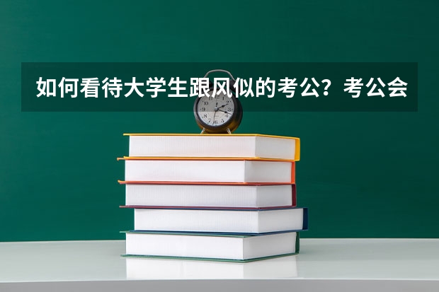 如何看待大学生跟风似的考公？考公会是最好的出路吗？